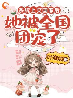 （全本）系统上交国家后，她被全国团宠了主角江砚清叶淮城全文目录畅读
