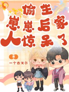 偷生崽崽后家人惊呆了免费小说作者一个古戈尔全文阅读

