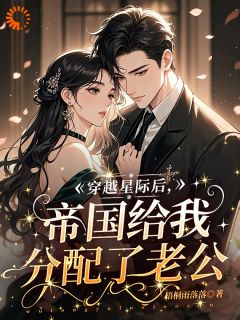 穿越星际后，帝国给我分配了老公(林软木清阮)全文完整版阅读
