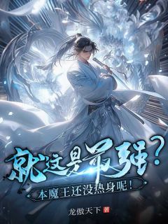 这就是最强？本魔王还没热身呢！小说_这就是最强？本魔王还没热身呢！小说结局阅读
