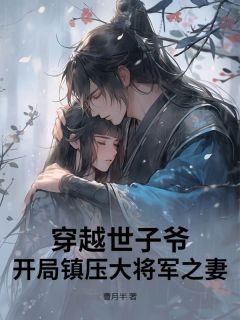 穿越世子爷：开局镇压大将军之妻小说免费版阅读抖音热文
