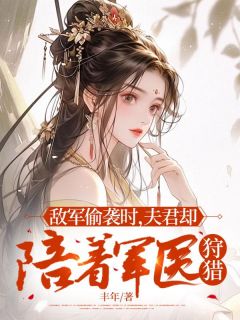 《敌军偷袭时，夫君却陪着军医狩猎》沈清安闫瑾行秦馨诺全章节目录免费阅读
