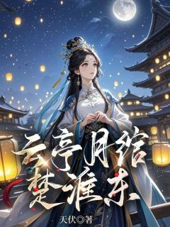 天伏最新小说《云亭月绾楚淮东》云月绾宋明烛在线试读
