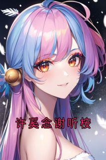 抖音小说许奚念谢听桉，主角夏依然许奚念最后结局小说全文免费
