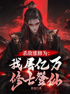 杀敌涨修为：我屠亿万修士登仙全文目录-何理虞卿歌小说无弹窗阅读
