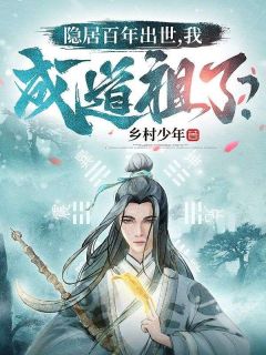 隐居百年出世，我成道祖了？章节目录小说-许念生云霄免费阅读全文
