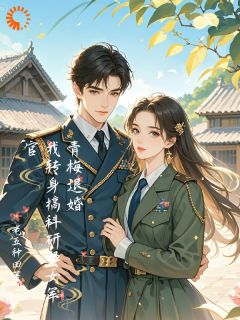 抖音青梅退婚，我转身搞科研娶女军官txt小说阅读
