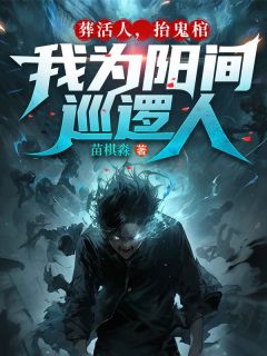 《葬活人，抬鬼棺，我为阳间巡逻人》最新章节免费阅读by苗棋淼无广告小说
