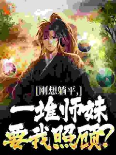 刚想躺平，一堆师妹要我照顾？小说主角是周尘张绣全文完整版阅读
