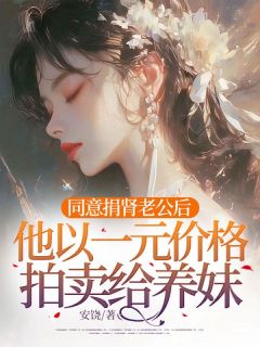 独家同意捐肾老公后，他以一元价格拍卖给养妹小说-主角薛时泽许知夏全文免费阅读
