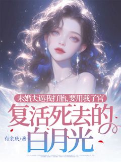 抖音未婚夫逼我打胎，要用我子宫复活死去的白月光小说章节阅读
