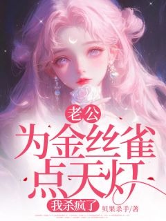 (精品)老公为金丝雀点天灯，我杀疯了小说
