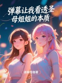 《弹幕让我看透圣母姐姐本质》孟淑华孟淑汀by迷糊怪咖免费看
