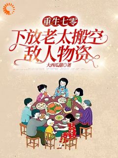 重生七零，下放老太搬空敌人物资知乎后续免费试读
