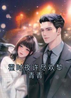 精彩小说霍时夜许尽欢黎青青许尽欢霍时夜全章节在线阅读
