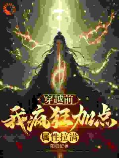 书荒推荐穿越前，我疯狂加点属性拉满(江源老吴)在线试读
