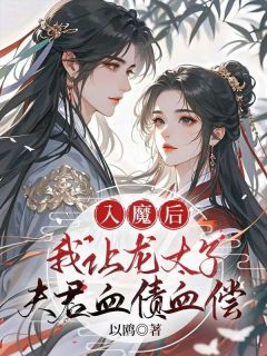 无弹窗小说入魔后，我让龙太子夫君血债血偿 作者以鸥
