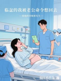 《临盆的我被老公命令憋回去，要他的青梅要先生》完整版-苏雪晴谭文杰许珊珊在线全文阅读
