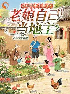 抖音爆款开局四个不孝子？老娘自己当地主小说免费阅读
