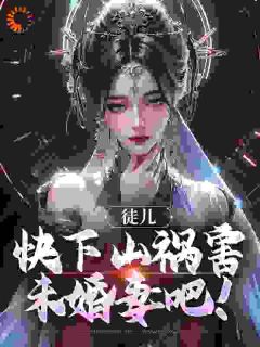 《徒儿，快下山祸害未婚妻吧！》无广告阅读 林天器李梦仙免费在线阅读

