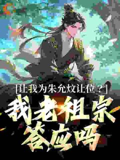 抖音小说《让我为朱允炆让位？我老祖宗答应吗》朱允熥朱元璋全文txt
