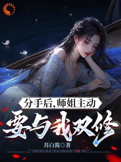 《分手后，师姐主动要与我双修》章节全目录 叶白张清燕全文免费阅读
