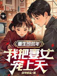 重生饥荒年，我把妻女宠上天无弹窗在线阅读
