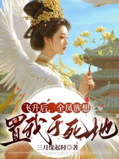 新书推荐《飞升后，全凤族想置我于死地》完整版小说-梧兮鹤渊最新章节阅读
