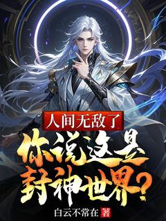 白云不常在写的小说《人间无敌了，你说这是封神世界？》林长青李严全文阅读
