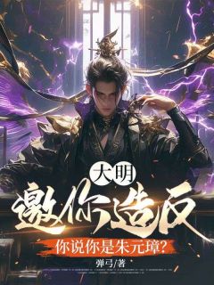 小说推荐《大明：邀你造反，你说你是朱元璋？》完结版全章节阅读
