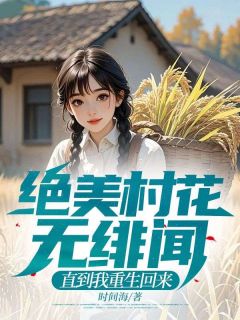 爆款小说《绝美村花无绯闻，直到我重生回来》在线阅读-林家豪唐婉儿免费阅读
