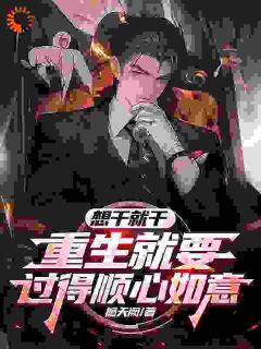 《想干就干，重生就要过得顺心如意》by撼天阙免费阅读小说大结局
