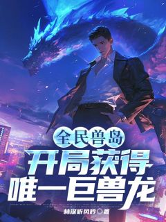 秦川叶清婉小说哪里可以看 小说《全民兽岛：开局获得唯一巨兽龙》全文免费阅读
