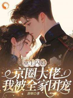 辞妖写的小说重生闪婚京圈大佬，我被全家团宠在线阅读
