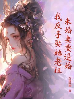 （全集-免费）未婚妻要退婚，我反手娶她老祖完本小说_萧云赵信全文免费阅读
