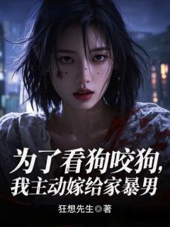 为了看狗咬狗，我主动嫁给家暴男免费小说作者狂想先生全文阅读
