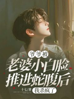 强烈推荐《爷爷被老婆小白脸推进蛇腹后，我杀疯了》纪木川阮子晴在线阅读
