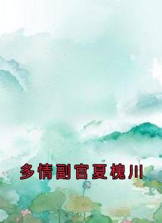 全章节小说多情副官夏槐川宋温玉最新阅读
