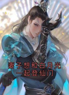 热门小说《妻子想和白月光一起登仙门》完整版全文阅读
