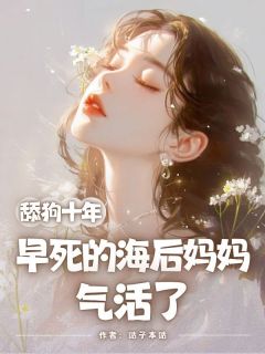 无弹窗小说舔狗十年，早死的海后妈妈气活了 作者咕子本咕
