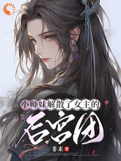 无弹窗小说小师妹解散了女主的后宫团 作者非来
