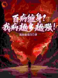 《百病缠身？我病越多越强！》免费章节百病缠身？我病越多越强！点我搜索全章节小说
