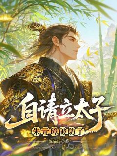 主角是朱允熥朱元璋的自请立太子，朱元璋破防了抖音热门小说
