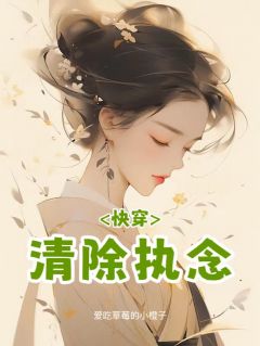 免费完结小说《快穿：清除执念乔芷玫谢北辰乔芷兰》无弹窗免费阅读
