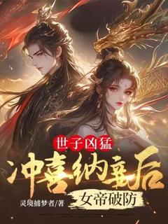 精品小说世子凶猛：冲喜纳妾后女帝破防全文目录畅读
