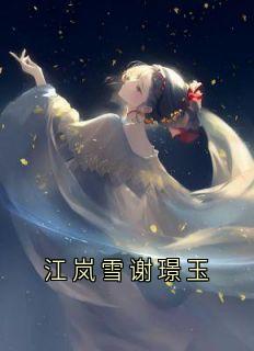 江岚雪谢璟玉完整版《江岚雪谢璟玉》全文最新阅读
