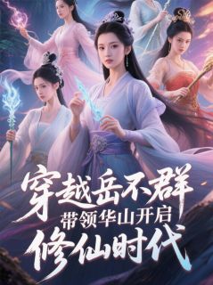 抖音小说穿越岳不群带领华山开启修仙时代，主角岳不群岳灵珊最后结局小说全文免费
