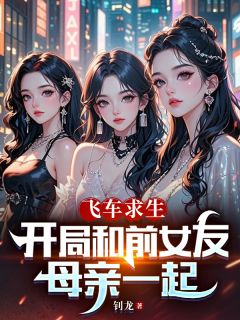 【新书】《飞车求生：开局和前女友母亲一起》主角周奇天宋雅莉全文全章节小说阅读
