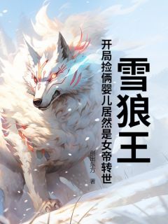 抖音小说雪狼王：开局捡俩婴儿居然是女帝转世？，主角李牧苏清雪最后结局小说全文免费
