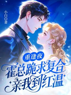 重逢夜，霍总跪求复合，亲我到红温知乎后续免费试读
